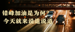 錯(cuò)峰加油是為何！？今天來(lái)說(shuō)道說(shuō)道