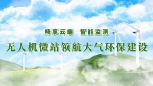暢享云端，智能監測——無人機微站領航大氣環保監測建設