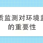 水質(zhì)監(jiān)測(cè)對(duì)環(huán)境監(jiān)測(cè)的重要性