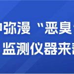 空氣中彌漫“惡臭”？別慌，監測儀器來幫你