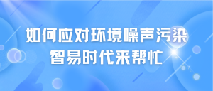 如何應對環境噪聲污染，智易時代來幫忙