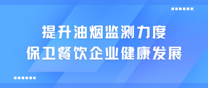 提升油煙監測力度，保衛餐飲企業健康發展