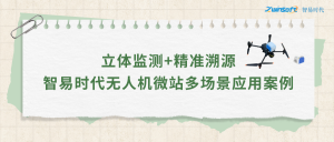 立體監測+精準溯源：智易時代無人機微站多場景應用案例